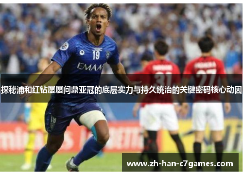 探秘浦和红钻屡屡问鼎亚冠的底层实力与持久统治的关键密码核心动因