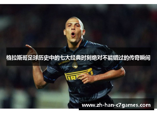 格拉斯哥足球历史中的七大经典时刻绝对不能错过的传奇瞬间